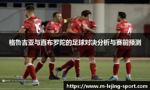 格鲁吉亚与直布罗陀的足球对决分析与赛前预测