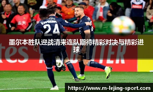 墨尔本胜队迎战清来连队期待精彩对决与精彩进球