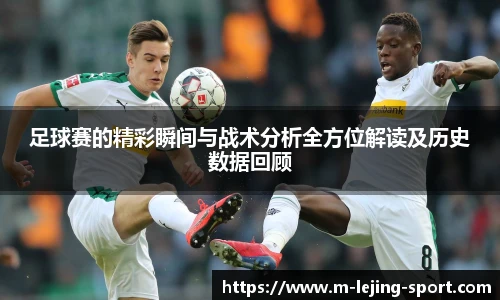 足球赛的精彩瞬间与战术分析全方位解读及历史数据回顾